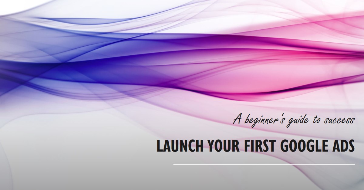 How to Launch a Successful Google Ads Campaign for Beginners