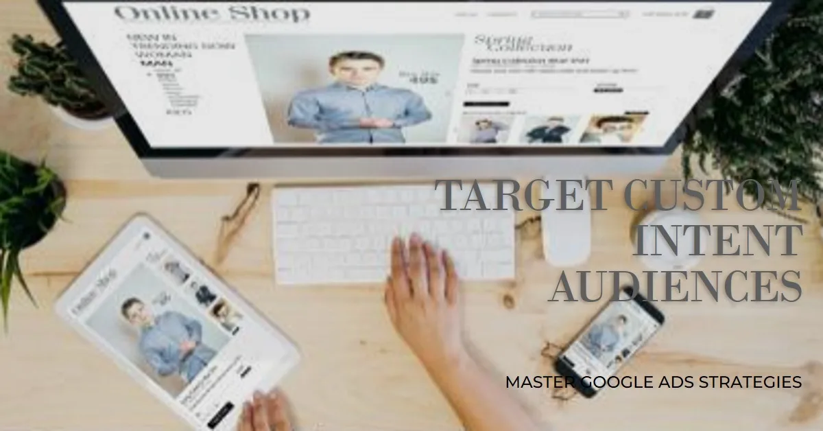 How to Target Custom Intent Audiences in Google Ads: The Complete 2025 Guide