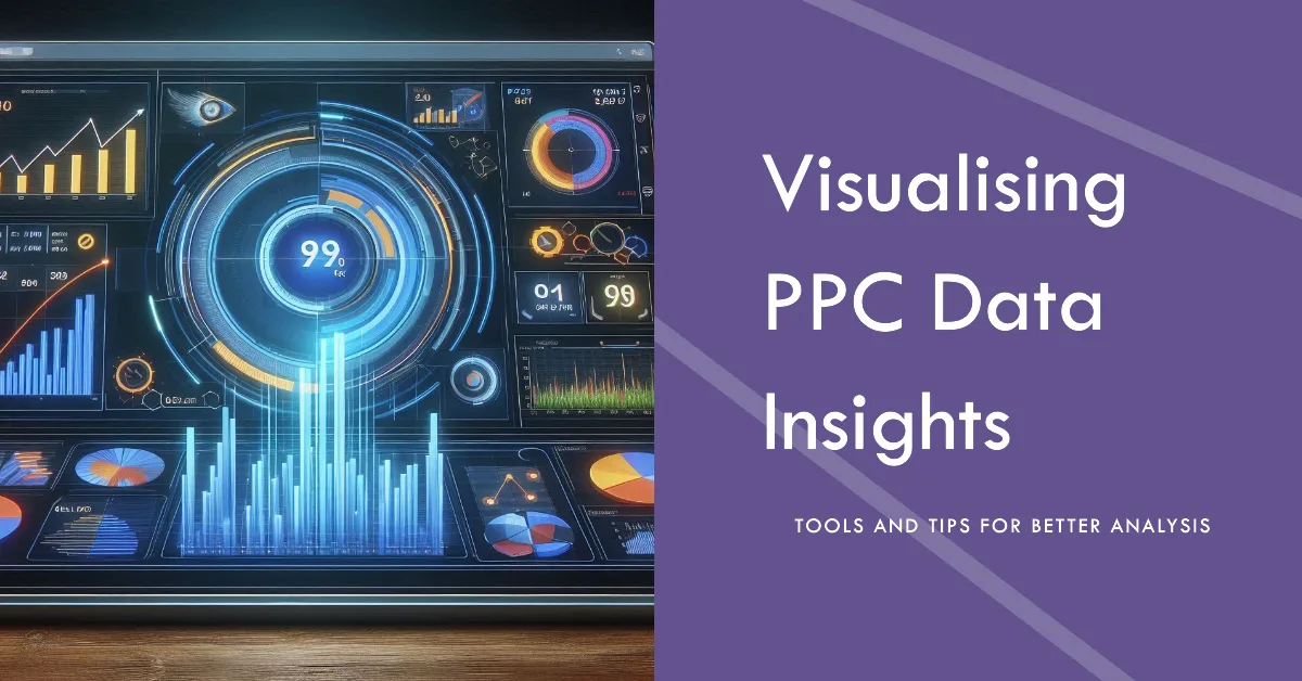Visualising PPC Data: Tools and Tips for Improved Insights